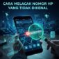 Cara melacak nomor hp tak dikenal, agar terhindar dari penipuan